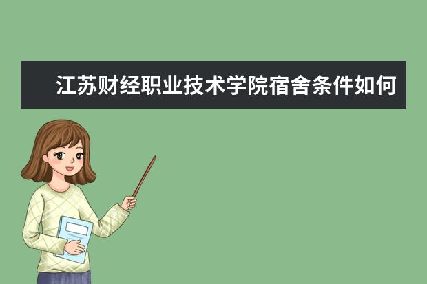 江蘇財經職業(yè)技術學院宿舍條件如何  江蘇財經職業(yè)技術學院宿舍有空調嗎