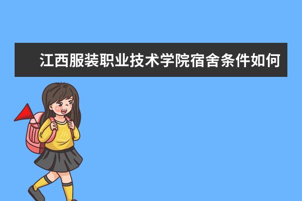 江西服装职业技术学院宿舍条件如何  江西服装职业技术学院宿舍有空调吗