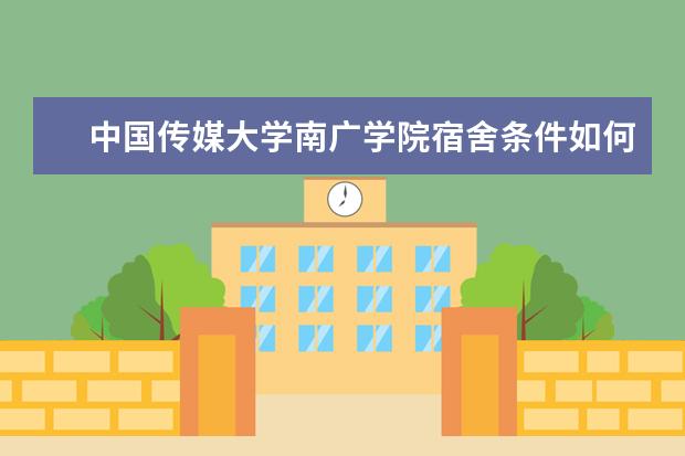 中国传媒大学南广学院宿舍条件如何  中国传媒大学南广学院宿舍有空调吗
