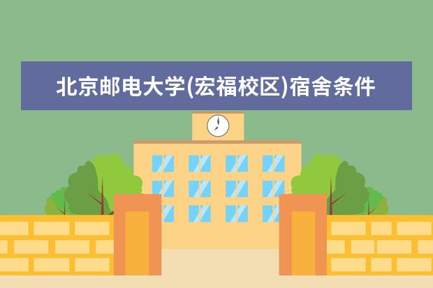 北京邮电大学(宏福校区)宿舍条件如何  北京邮电大学(宏福校区)宿舍有空调吗