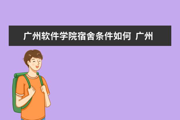 广州软件学院宿舍条件如何  广州软件学院宿舍有空调吗