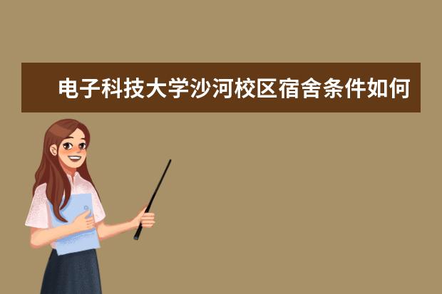 電子科技大學沙河校區(qū)宿舍條件如何  電子科技大學沙河校區(qū)宿舍有空調(diào)嗎