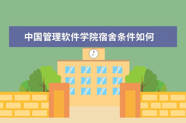 中国管理软件学院宿舍条件如何  中国管理软件学院宿舍有空调吗