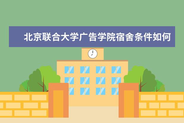 北京联合大学广告学院宿舍条件如何  北京联合大学广告学院宿舍有空调吗