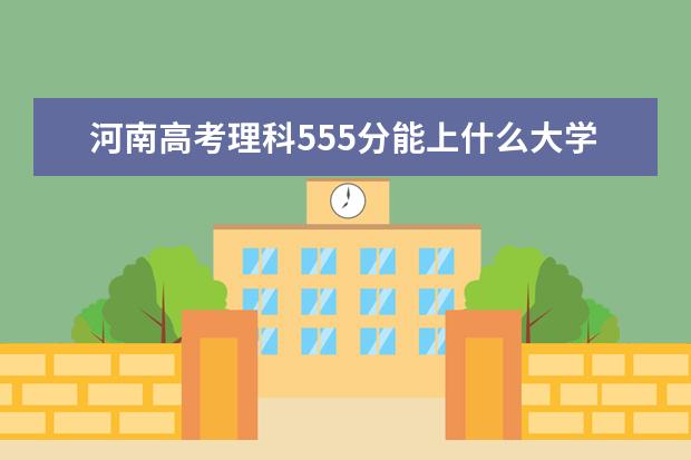 2022年河南高考理科555分能上什么大学