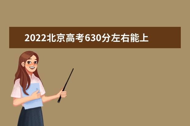 2022北京高考630分左右能上什么好的大學(xué)（報考推薦）