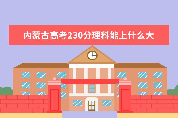 内蒙古高考230分理科能上什么大学（2022好大学推荐）