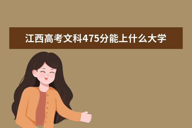 江西高考文科475分能上什么大學(xué)（2022好大學(xué)推薦）