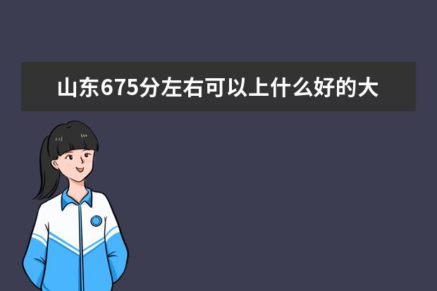 山东675分左右可以上什么好的大学（报考推荐）