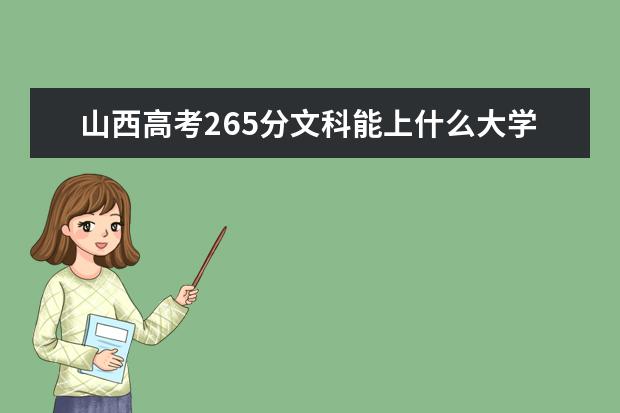 山西高考265分文科能上什么大学（2022好大学推荐）