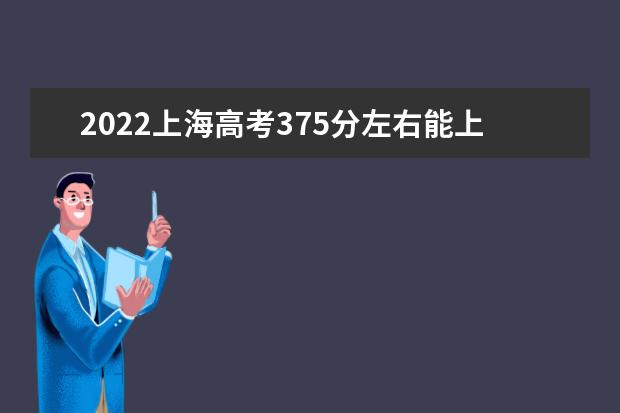 2022上海高考375分左右能上什么好的大學(xué)（報(bào)考推薦）