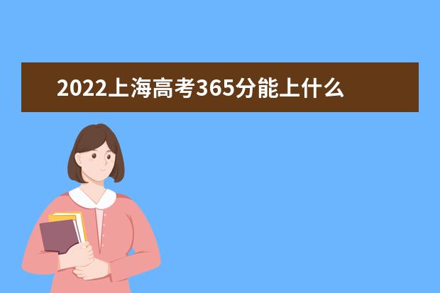 2022上海高考365分能上什么大學(xué)（好大學(xué)推薦）