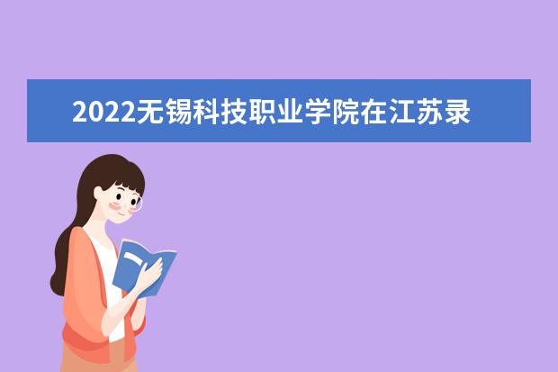 2022无锡科技职业学院在江苏录取分数线及招生计划「含招生人数、位次」