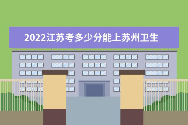 2022江苏考多少分能上苏州卫生职业技术学院（录取分数线、招生人数、位次）