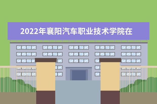 2022年襄阳汽车职业技术学院在江西的录取分数线是多少？「附2019~2021年分数线」