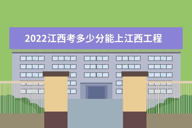 2022江西考多少分能上江西工程职业学院（录取分数线、招生人数、位次）