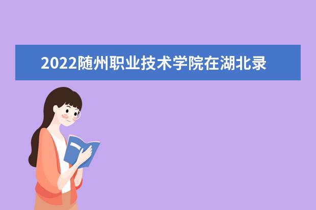 2022随州职业技术学院在湖北录取分数线及招生计划「含招生人数、位次」