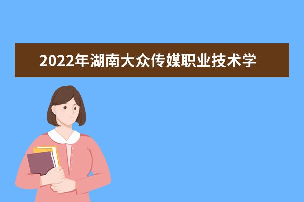 2022年湖南大众传媒职业技术学院在湖北的录取分数线是多少？「附2019~2021年分数线」