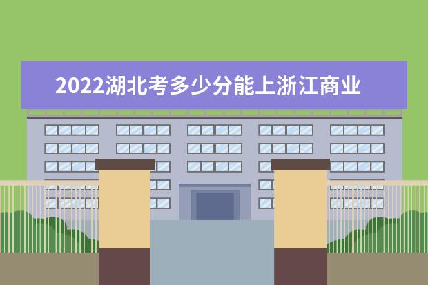 2022湖北考多少分能上浙江商业职业技术学院（录取分数线、招生人数、位次）