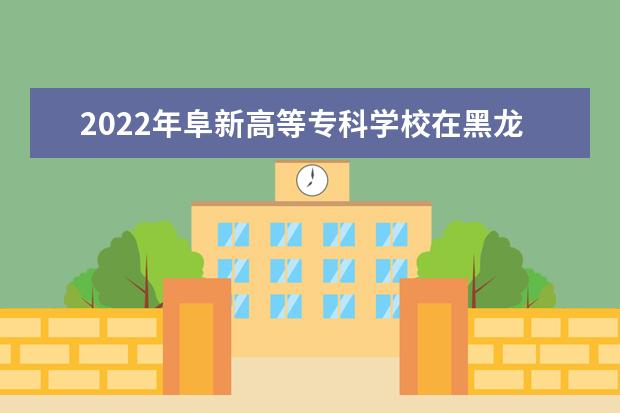 2022年阜新高等专科学校在黑龙江的录取分数线是多少？「附2019~2021年分数线」