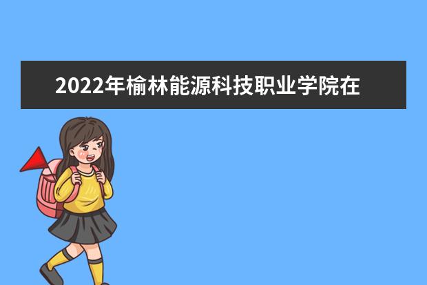 2022年榆林能源科技职业学院在黑龙江的录取分数线是多少？「附2019~2021年分数线」