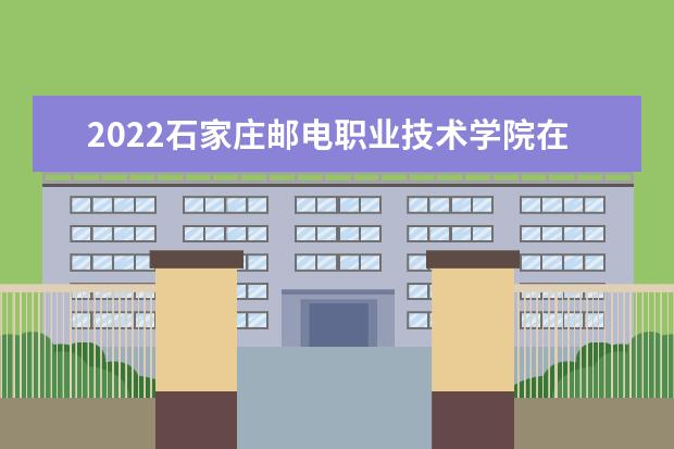 2022石家庄邮电职业技术学院在黑龙江招生人数、录取分数线、位次（文科+理科）