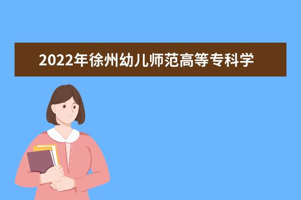 2022年徐州幼兒師范高等?？茖W(xué)校在河南的錄取分?jǐn)?shù)線是多少？「附2019~2021年分?jǐn)?shù)線」