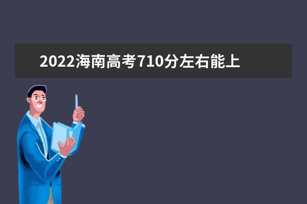 2022海南高考710分左右能上什么好的大學(xué)（報考推薦）