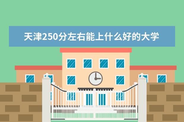 天津250分左右能上什么好的大学（2022报考推荐）