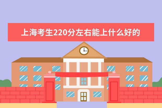 上海考生220分左右能上什么好的大学（2022报考推荐）