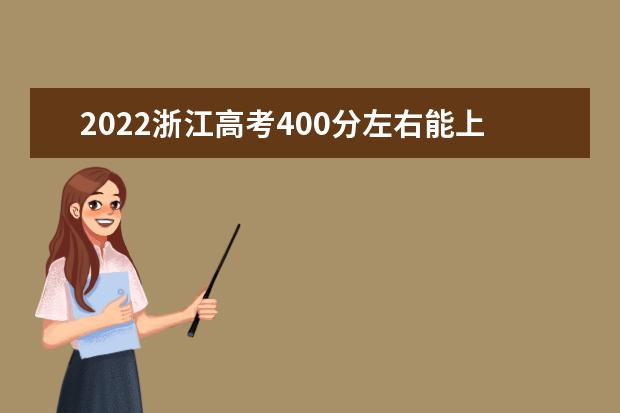 2022浙江高考400分左右能上什么好的大学（报考推荐）