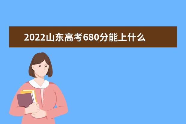 2022山东高考680分能上什么大学（好大学推荐）