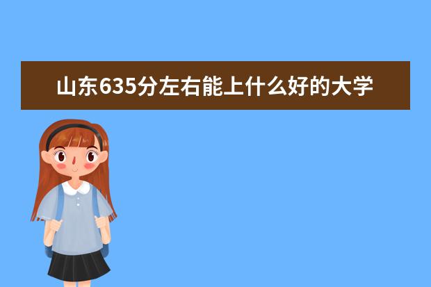 山东635分左右能上什么好的大学（2022报考推荐）