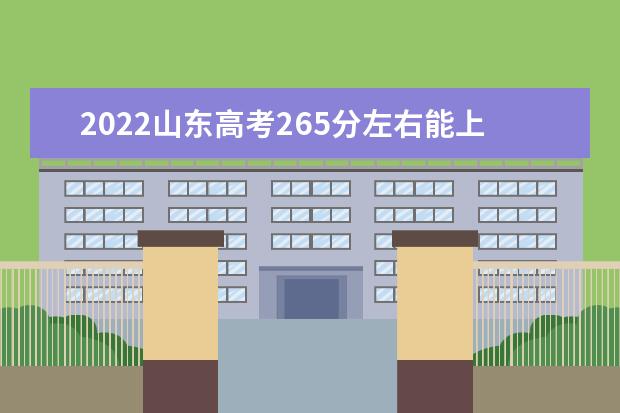 2022山东高考265分左右能上什么好的大学（报考推荐）