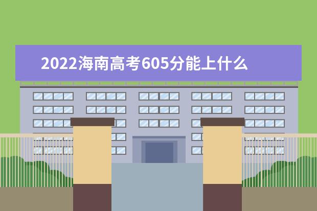 2022海南高考605分能上什么大學(xué)（好大學(xué)推薦）