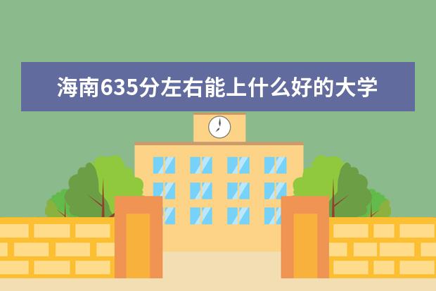 海南635分左右能上什么好的大学（2022报考推荐）