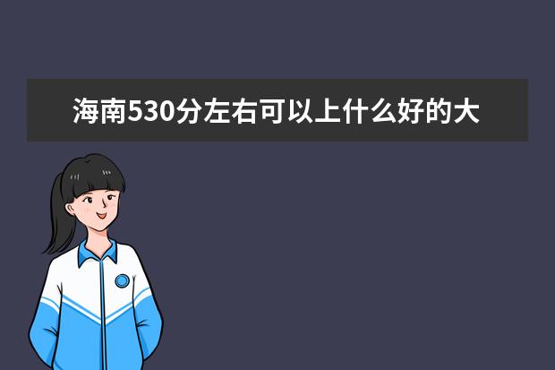 海南530分左右可以上什么好的大学（报考推荐）