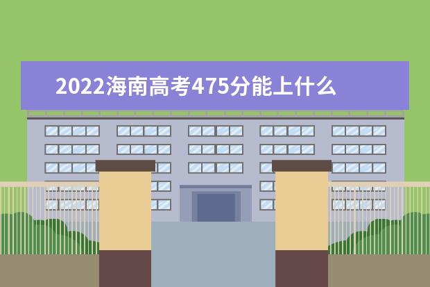 2022海南高考475分能上什么大学（好大学推荐）