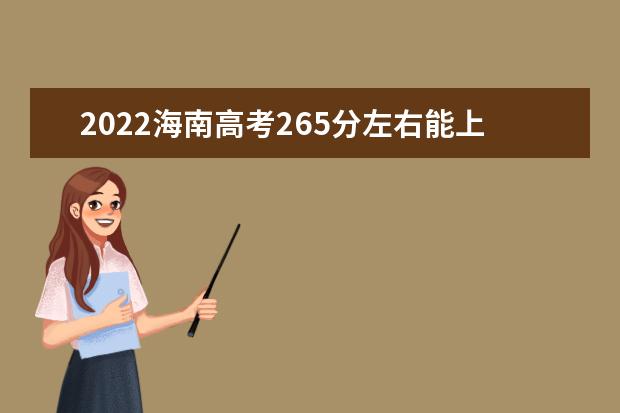 2022海南高考265分左右能上什么好的大学（报考推荐）