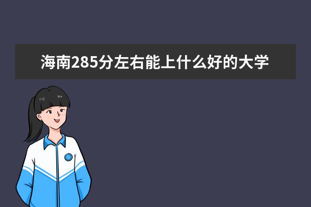 海南285分左右能上什么好的大学（2022报考推荐）