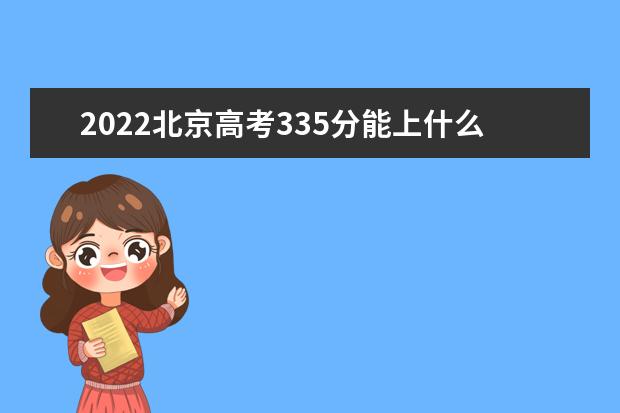 2022北京高考335分能上什么大学（好大学推荐）