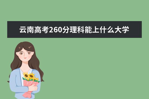 云南高考260分理科能上什么大学（2022好大学推荐）