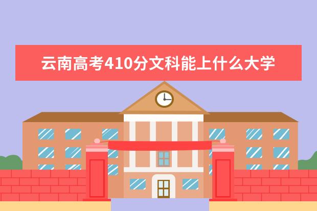 云南高考410分文科能上什么大學(xué)（2022好大學(xué)推薦）