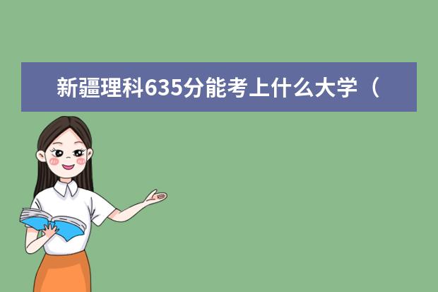 新疆理科635分能考上什么大学（2022好大学推荐）