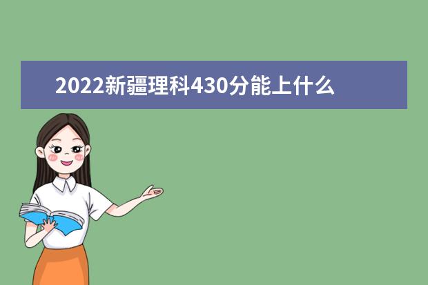 2022新疆理科430分能上什么学校（好大学有哪些）