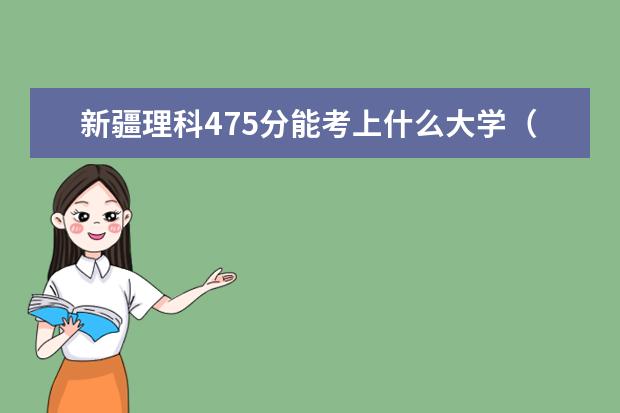 新疆理科475分能考上什么大学（2022好大学推荐）