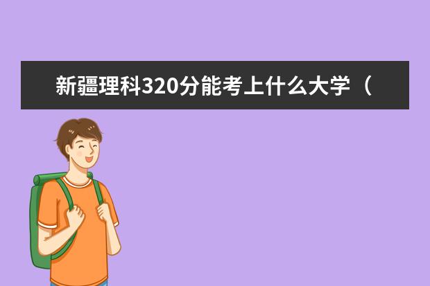 新疆理科320分能考上什么大学（2022好大学推荐）