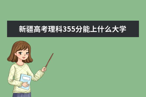 新疆高考理科355分能上什么大学（2022好大学推荐）