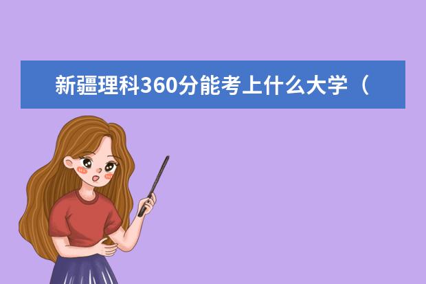 新疆理科360分能考上什么大学（2022好大学推荐）