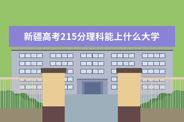 新疆高考215分理科能上什么大學(xué)（2022好大學(xué)推薦）